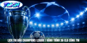 Lịch Thi Đấu Champions League | Hành Trình 36 CLB Cùng 7m