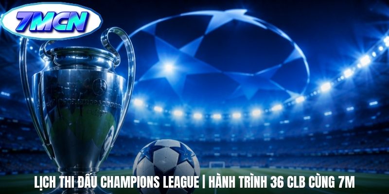 Lịch Thi Đấu Champions League | Hành Trình 36 CLB Cùng 7m