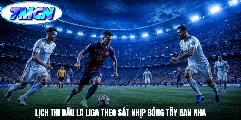 Lịch thi đấu la liga theo sát nhịp bóng Tây Ban Nha