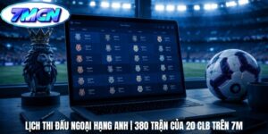 Lịch Thi Đấu Ngoại Hạng Anh | 380 Trận Của 20 CLB Trên 7m