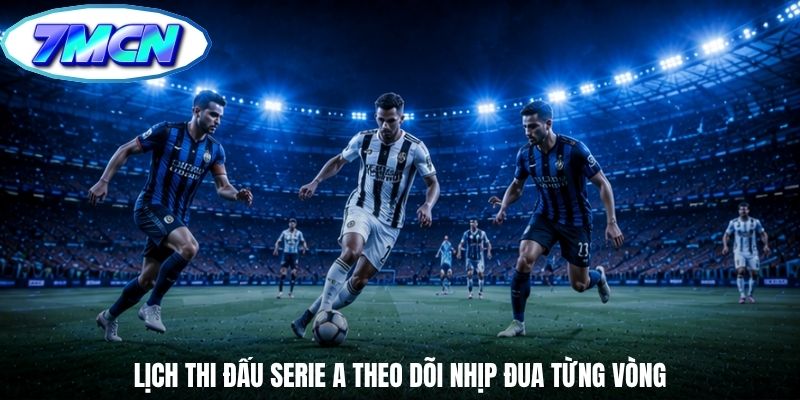 Lịch thi đấu Serie A theo dõi nhịp đua từng vòng