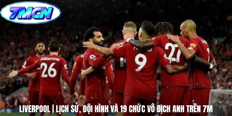 Liverpool | Lịch Sử, Đội Hình Và 19 Chức Vô Địch Anh Trên 7m