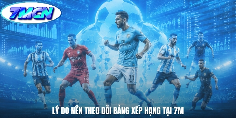 Lý do nên theo dõi bảng xếp hạng tại 7M
