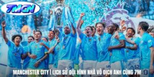 Manchester City | Lịch Sử Đội Hình Nhà Vô Địch Anh Cùng 7m