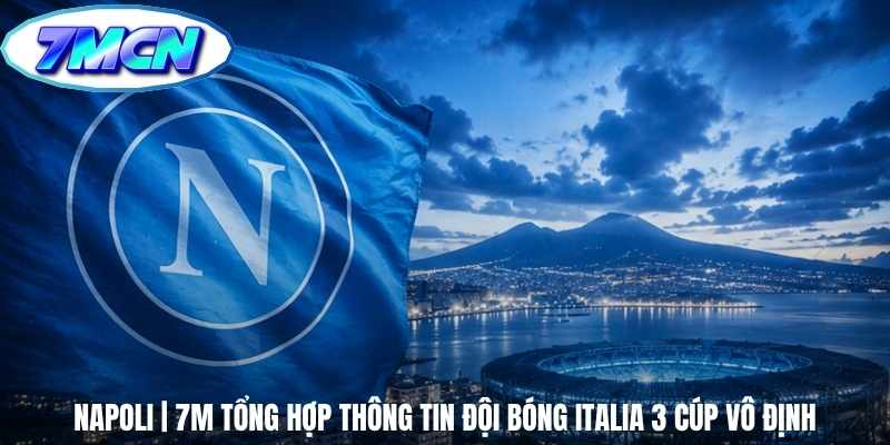 Napoli | 7M Tổng Hợp Thông Tin Đội Bóng Italia 3 Cúp Vô Định