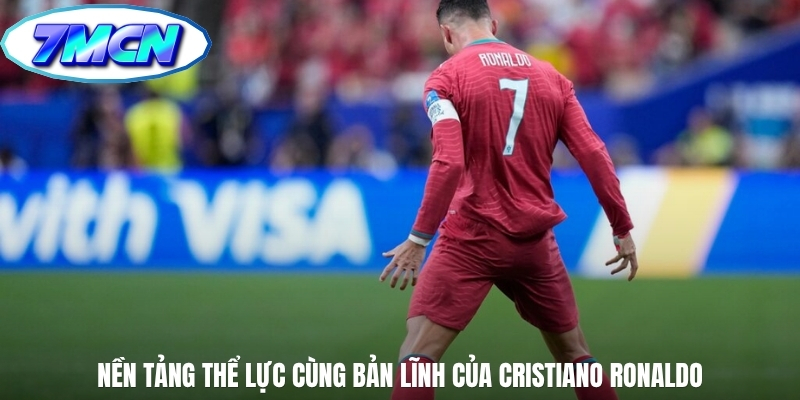 Nền tảng thể lực cùng bản lĩnh của Cristiano Ronaldo