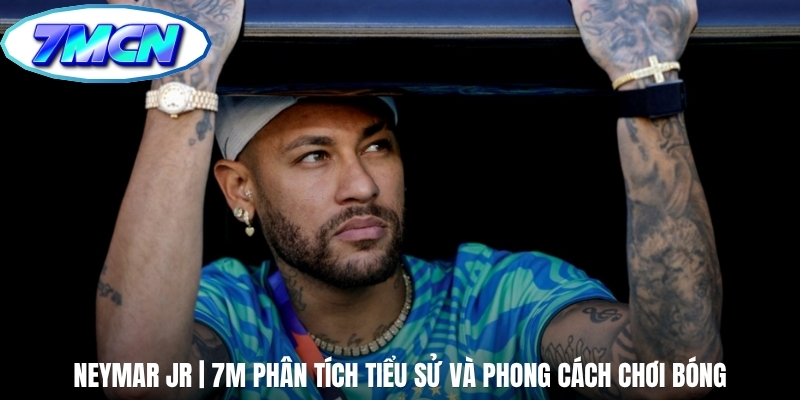 Neymar Jr | 7m phân tích Tiểu Sử Và Phong Cách Chơi Bóng