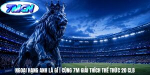 Ngoại Hạng Anh Là Gì | Cùng 7m Giải Thích Thể Thức 20 CLB