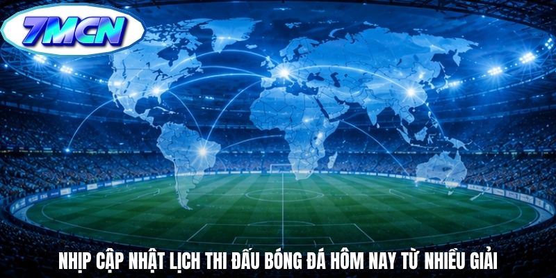 Nhịp cập nhật lịch thi đấu bóng đá hôm nay từ nhiều giải