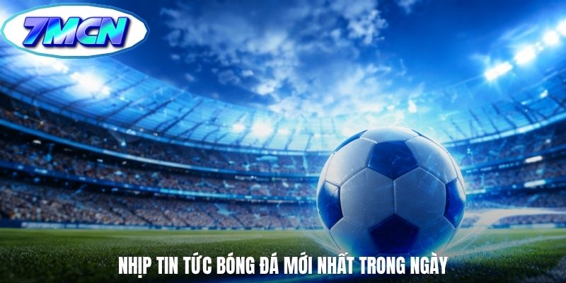 Nhịp tin tức bóng đá mới nhất trong ngày