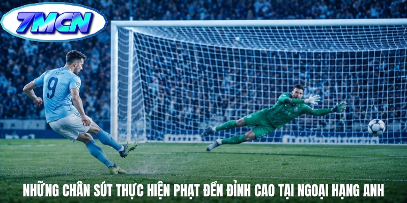Những chân sút thực hiện phạt đền đỉnh cao tại Ngoại Hạng Anh