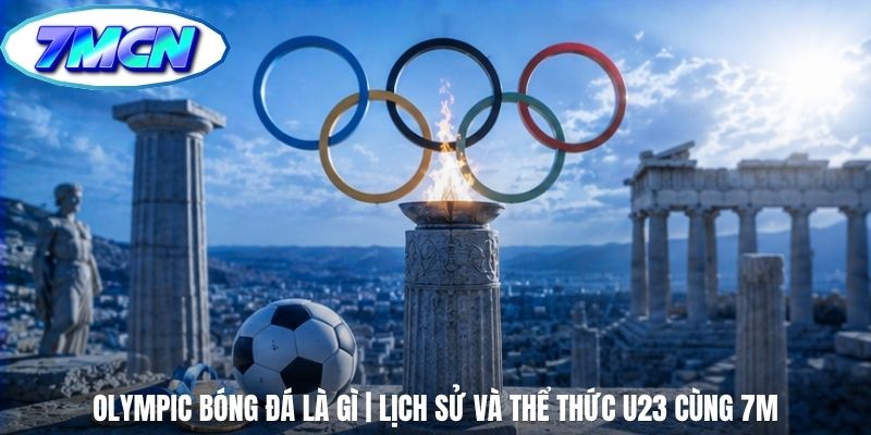 Olympic Bóng Đá Là Gì | Lịch Sử Và Thể Thức U23 Cùng 7m