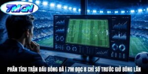 Phân Tích Trận Đấu Bóng Đá | 7m Đọc 8 Chỉ Số Trước Giờ Bóng Lăn