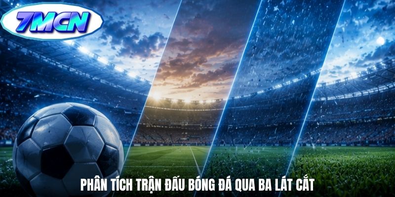 Phân tích trận đấu bóng đá qua ba lát cắt