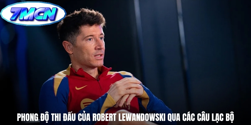 Phong độ thi đấu của Robert Lewandowski qua các câu lạc bộ