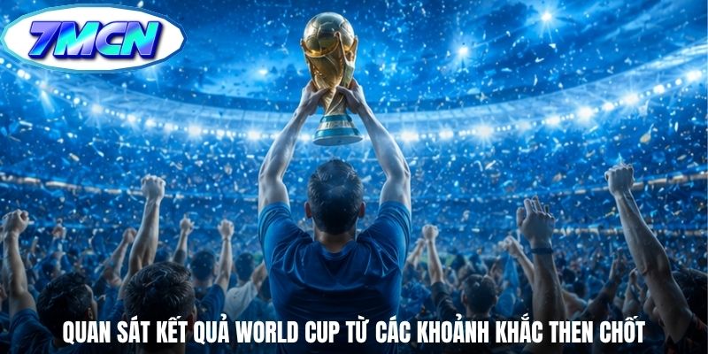 Quan sát kết quả World Cup từ các khoảnh khắc then chốt