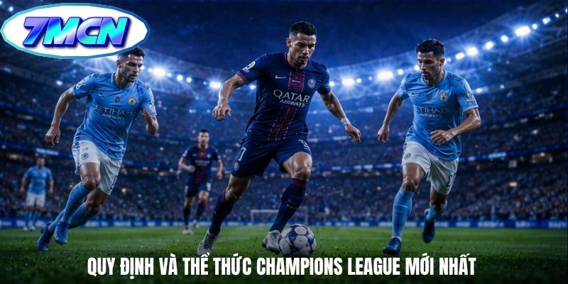 Quy định và thể thức Champions League mới nhất