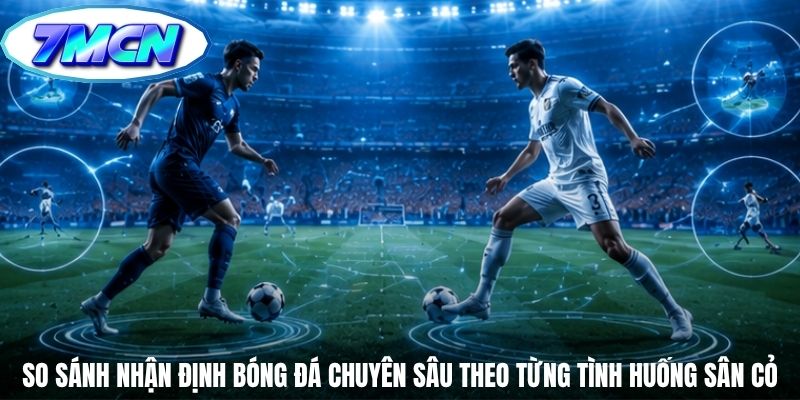 So sánh nhận định bóng đá chuyên sâu theo từng tình huống sân cỏ