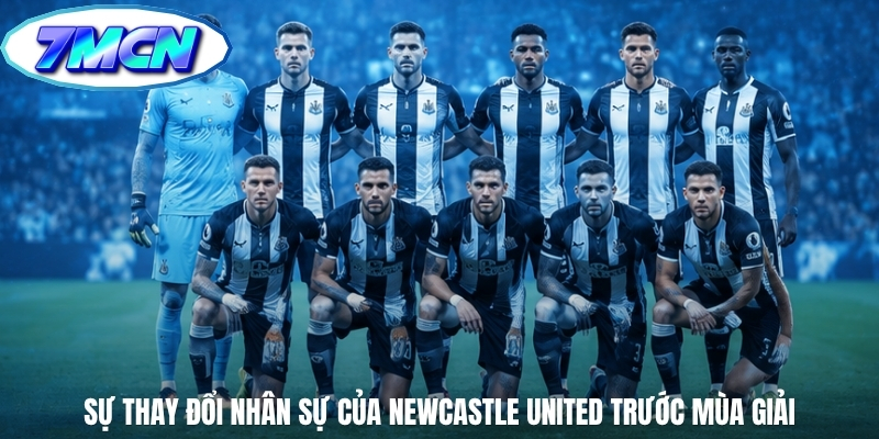 Sự thay đổi nhân sự của Newcastle United trước mùa giải