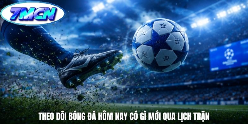Theo dõi bóng đá hôm nay có gì mới qua lịch trận