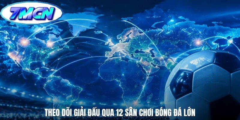 Theo dõi giải đấu qua 12 sân chơi bóng đá lớn