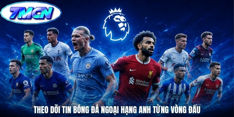 Theo dõi tin bóng đá ngoại hạng anh từng vòng đấu