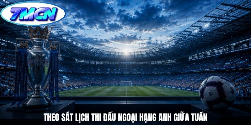 Theo sát lịch thi đấu ngoại hạng anh giữa tuần