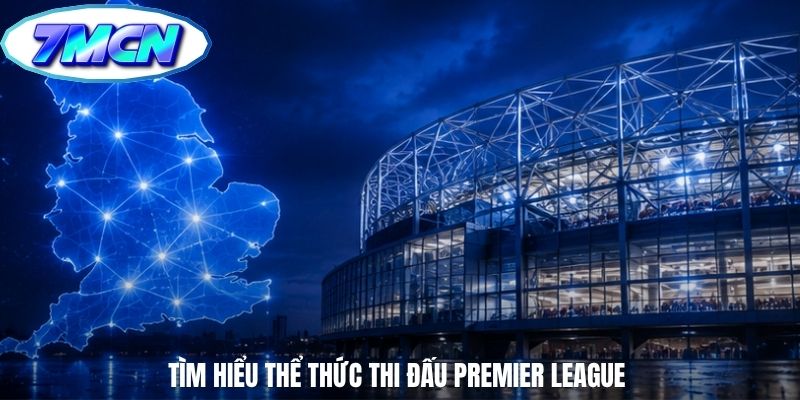 Tìm hiểu thể thức thi đấu Premier League