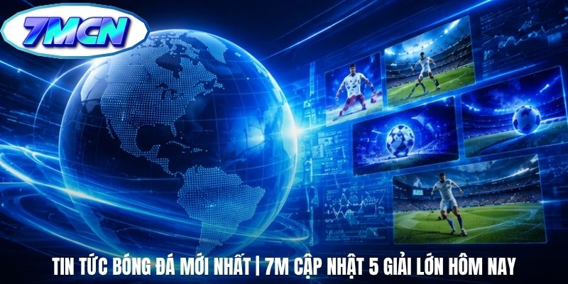 Tin Tức Bóng Đá Mới Nhất | 7m Cập Nhật 5 Giải Lớn Hôm Nay