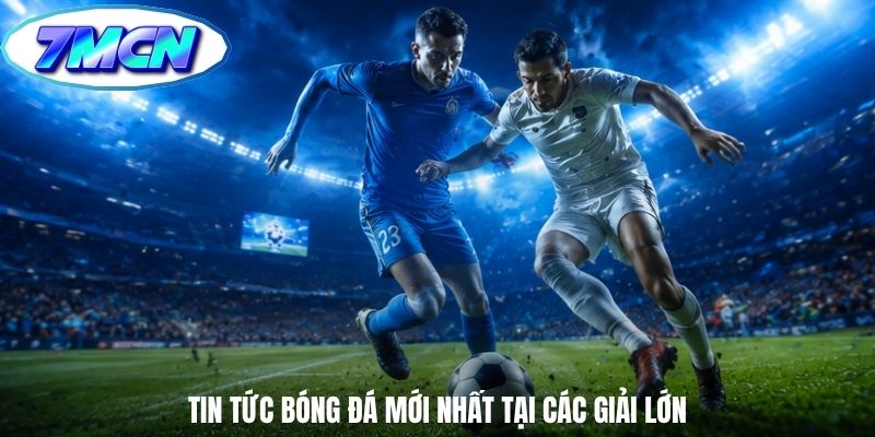 Tin tức bóng đá mới nhất tại các giải lớn