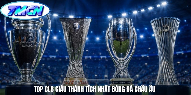 Top CLB giàu thành tích nhất bóng đá châu Âu