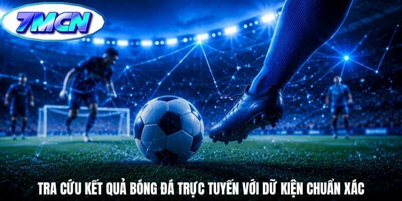 Tra cứu kết quả bóng đá trực tuyến với dữ kiện chuẩn xác