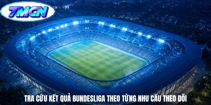 Tra cứu kết quả Bundesliga theo từng nhu cầu theo dõi