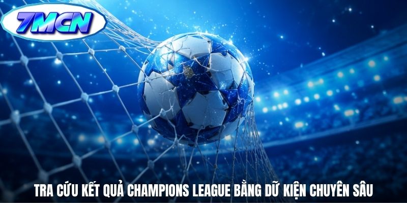 Tra cứu kết quả Champions League bằng dữ kiện chuyên sâu