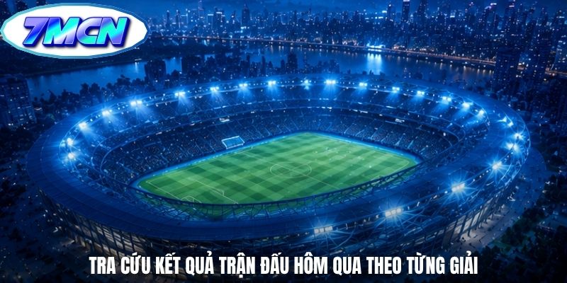 Tra cứu kết quả trận đấu hôm qua theo từng giải
