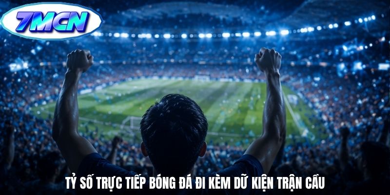 Tỷ số trực tiếp bóng đá đi kèm dữ kiện trận cầu